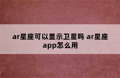 ar星座可以显示卫星吗 ar星座app怎么用